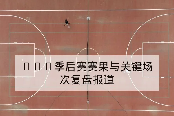 CBA季后赛赛果与关键场次复盘报道