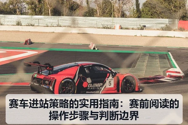 赛车进站策略的实用指南：赛前阅读的操作步骤与判断边界